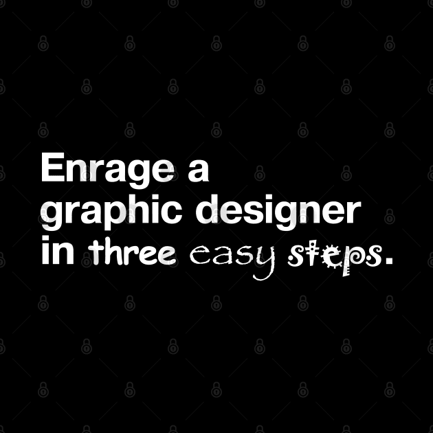 Enrage a graphic designer in three easy steps. by TheBestWords