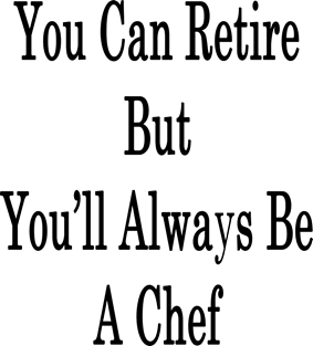 You Can Retire But You'll Always Be A Chef Magnet