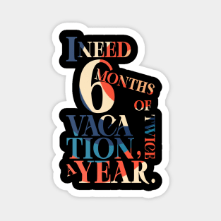 I need six months of vacation Magnet