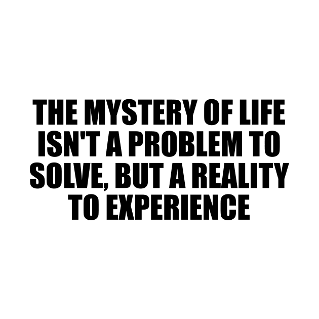 The mystery of life isn't a problem to solve, but a reality to experience by Geometric Designs