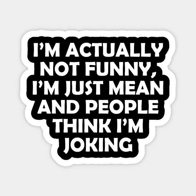 I’M ACTUALLY NOT FUNNY, I’M JUST MEAN AND PEOPLE THINK I’M JOKING Magnet by Rotten Prints