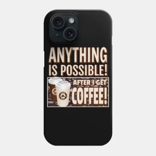 ANYTHING IS POSSIBLE! AFTER I GET COFFEE! Phone Case