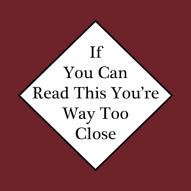 If You Can Read This You're Way Too Close by RFMDesigns