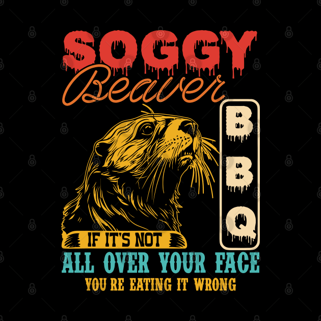 Soggy Beaver Bbq It's Not All Over Your Face you're Eating It Wrong by CikoChalk