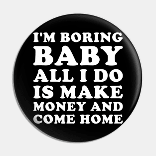I'm boring baby all I do is make money and come home Pin