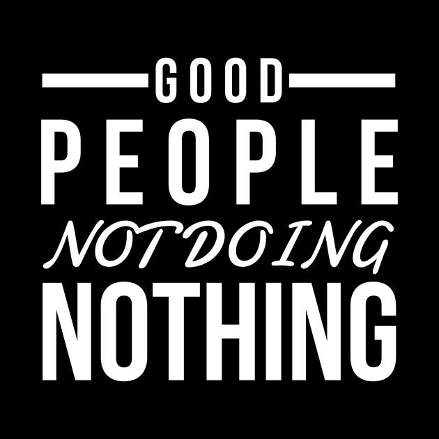 Good people not doing nothing white text design for people of action by BlueLightDesign