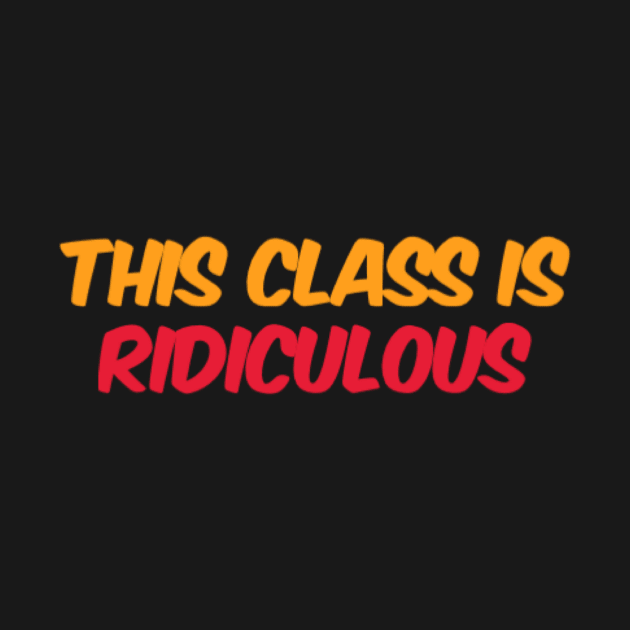 This Class Is Ridiculous by Bella Designs