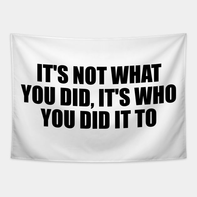 It's not what you did, it's who you did it to Tapestry by D1FF3R3NT