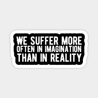 We suffer more often in imagination than in reality Magnet