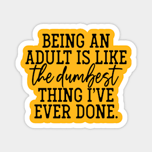 Being An Adult Is The Dumbest Thing I've Ever Done Magnet