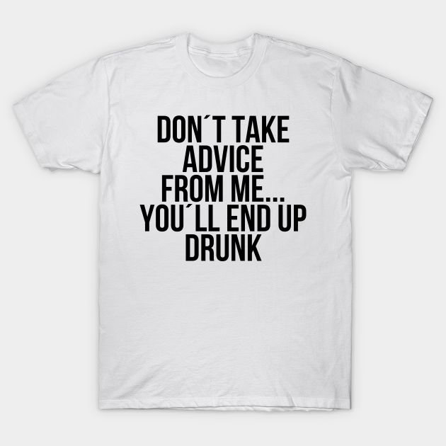 Dont take advice from me you will end up drunk - Dont Take Advice From Me You Will End U - T-Shirt