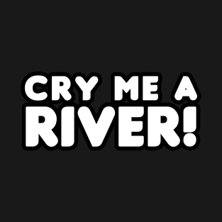 Cry Me A River! T-Shirt