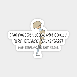 Hip Surgery LIFE IS TOO SHORT TO STAY STOCK! Hip Replacement Club Magnet