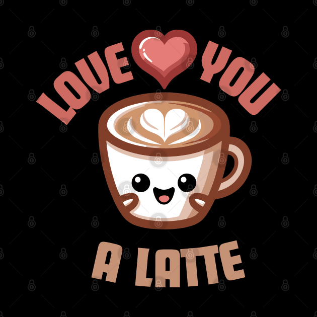 Love You A Latte | Design for Coffee and Latte Lovers | Cute Latte Quote by Nora Liak