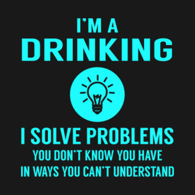 Drinking Solve Problems Drinking TShirt TeePublic