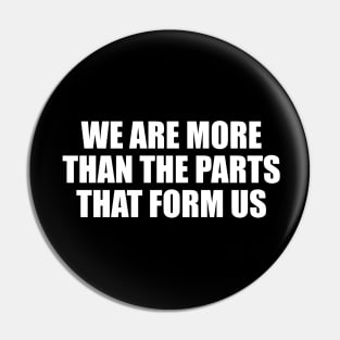 We are more than the parts that form us Pin