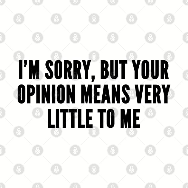 Sarcastic - I'm Sorry But Your Opinion Means Very Little To Me - Funny Joke Slogan Statement Humor by sillyslogans