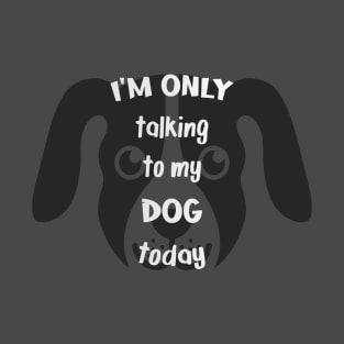 I'm only talking to my dog today T-Shirt