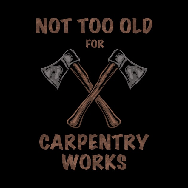 NOT TOO OLD FOR CARPENTRY by Tee Trends