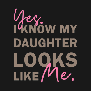 Yes I Know My Daughter Looks Like Me T-Shirt