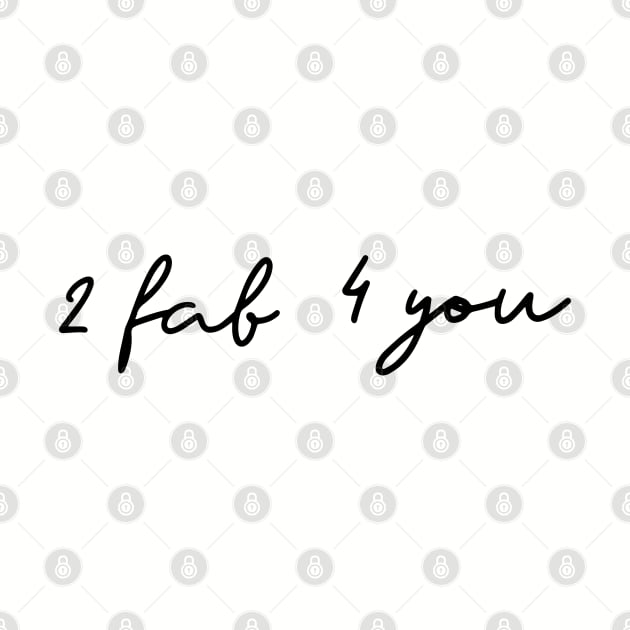 Funny '2 fab 4 you' black flowing text fabulous and confident by keeplooping