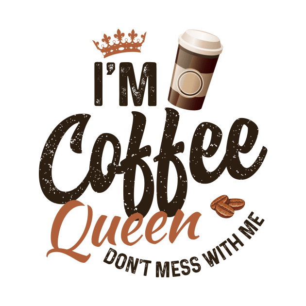 I'm coffee queen don't mess with me by Coffee Addict