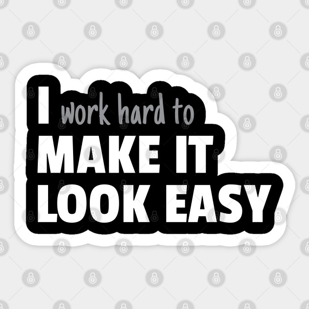 I Work Hard To Make It Look Easy - Hard Work - Sticker