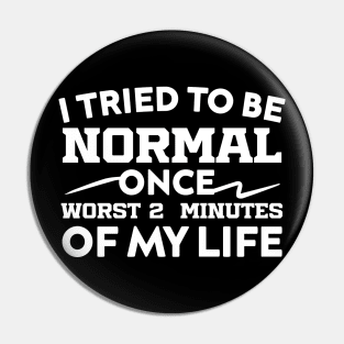 I Tried To Be Normal Once Worst 2 Minutes Of My Life Pin