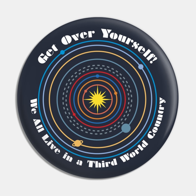 Get Over Yourself! We All Live in a Third World Country (color white text) Pin by PeregrinusCreative