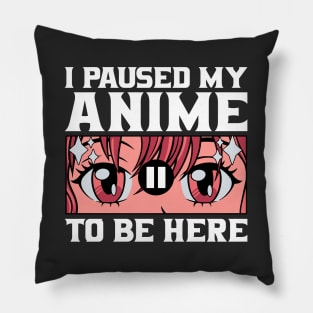 I Paused My Anime To Be Here Pillow