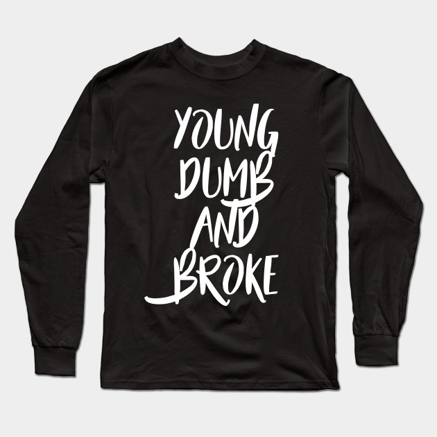Young Dumb And Broke Humor Long Sleeve T Shirt Teepublic