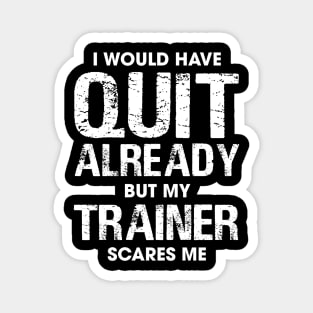 I Would Have Quit by My Trainer Scares Me Magnet