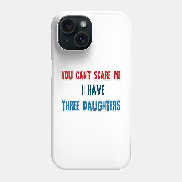 You Can't Scare Me, I Have Three Daughters, Funny Dad Daddy Joke Men T-Shirt Family Phone Case by hardworking