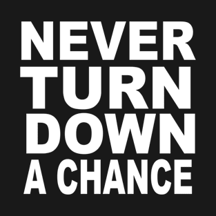 Never Turn Down A Chance T-Shirt