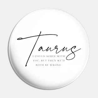 Taurus - I Could Agree With You, But Then We'd Both Be Wrong | Witty Zodiac Pin