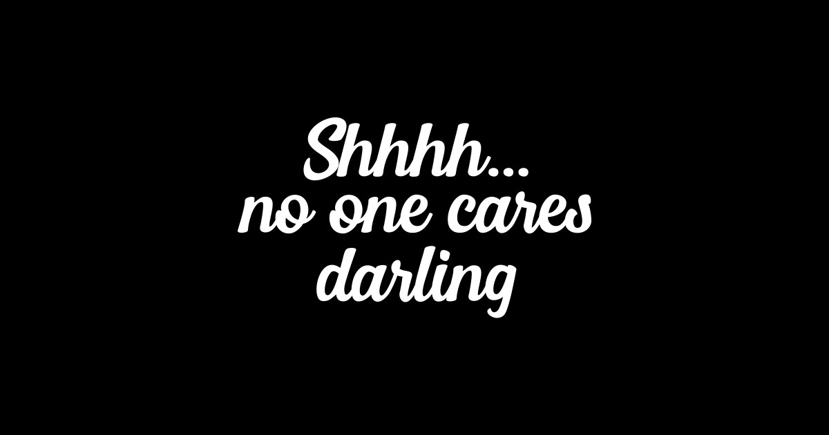 Shhh No One Cares Darling No One Cares Sticker Teepublic