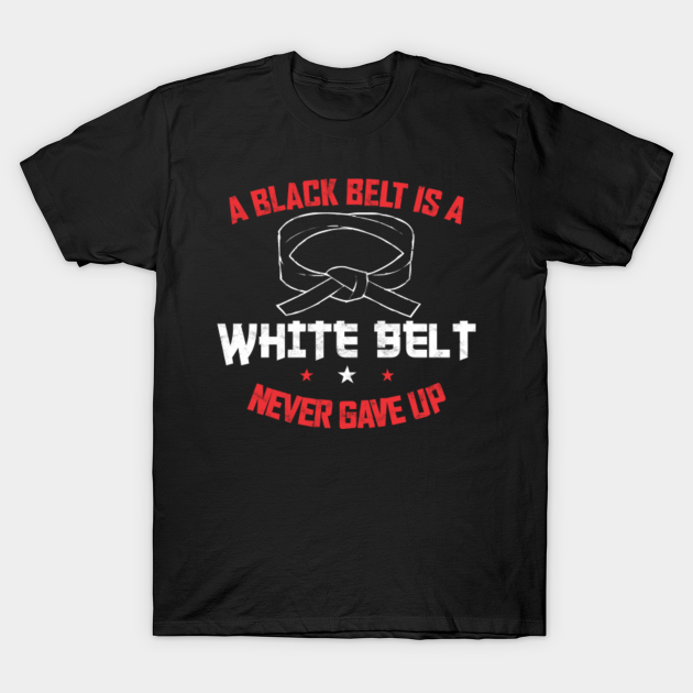 A BLACK BELT IS A WHITE BELT NEVER GAVE UP - A Black Belt Is A White ...