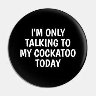 I'm Only Talking To My Cockatoo Today Pin