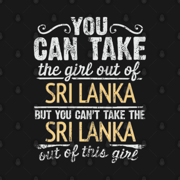 You Can Take The Girl Out Of Sri Lanka But You Cant Take The Sri Lanka Out Of The Girl - Gift for Sri Lankan With Roots From Sri Lanka by Country Flags