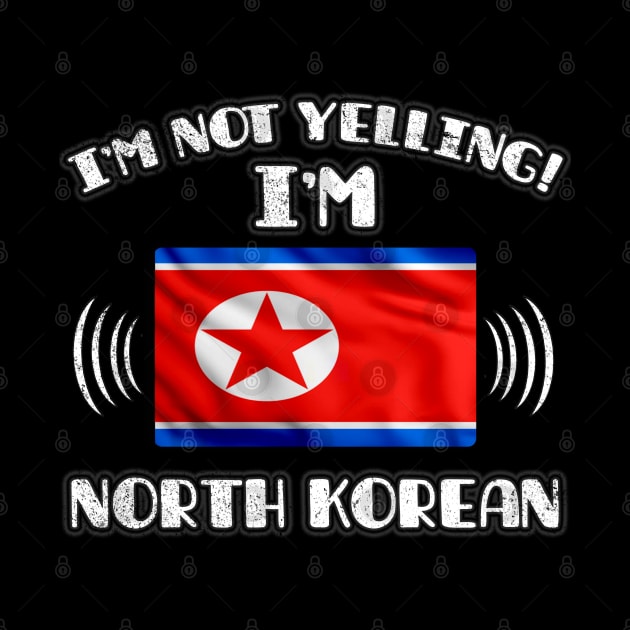 I'm Not Yelling I'm North Korean - Gift for North Korean With Roots From North Korea by Country Flags