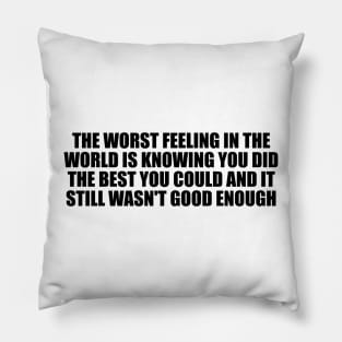 The worst feeling in the world is knowing you did the best you could and it still wasn't good enough Pillow