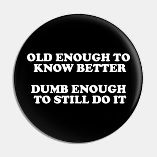 Old Enough To Know Better Dumb Enough To Still Do It Pin