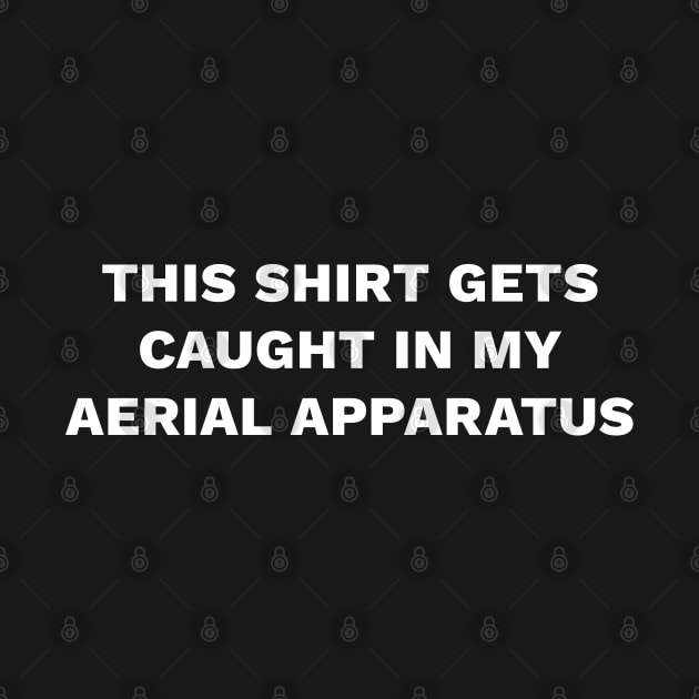 This Shirt Gets Caught In My Aerial Apparatus by DnlDesigns