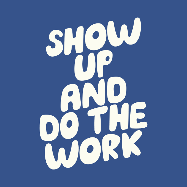 Show Up and Do the Work by MotivatedType