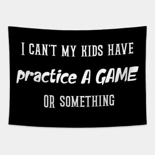 I can't my kids have practice A GAME OR something Tapestry