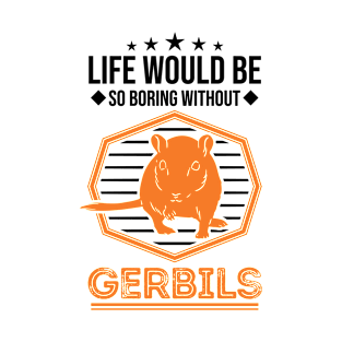 Life Would Be So Boring Without Gerbils Gerbil T-Shirt