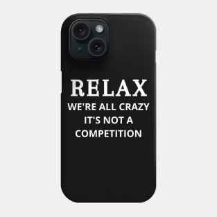 Relax we're all crazy it's not a competition Phone Case