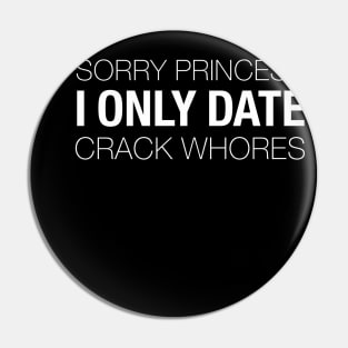 Sorry Princess I Only Date Crack Whores - Funny T-shirt Pin