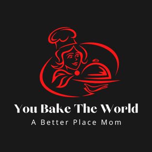 you bake the world a better place mom 4 T-Shirt