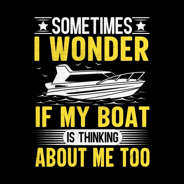 Sometimes I Wonder If My Boat Is Thinking About Me Too by TheDesignDepot